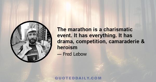 The marathon is a charismatic event. It has everything. It has drama, competition, camaraderie & heroism