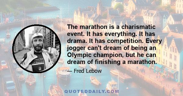 The marathon is a charismatic event. It has everything. It has drama. It has competition. Every jogger can't dream of being an Olympic champion, but he can dream of finishing a marathon.