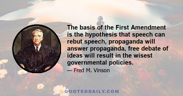 The basis of the First Amendment is the hypothesis that speech can rebut speech, propaganda will answer propaganda, free debate of ideas will result in the wisest governmental policies.