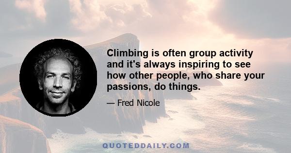 Climbing is often group activity and it's always inspiring to see how other people, who share your passions, do things.