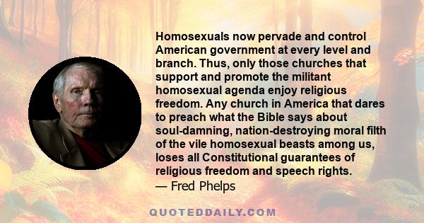 Homosexuals now pervade and control American government at every level and branch. Thus, only those churches that support and promote the militant homosexual agenda enjoy religious freedom. Any church in America that