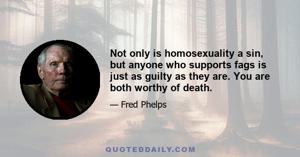 Not only is homosexuality a sin, but anyone who supports fags is just as guilty as they are. You are both worthy of death.