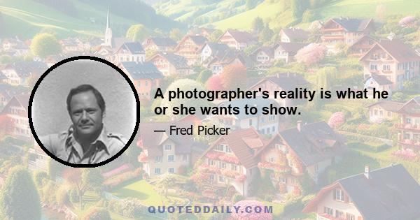 A photographer's reality is what he or she wants to show.