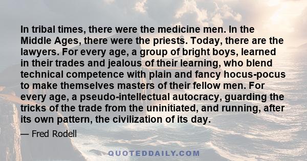 In tribal times, there were the medicine men. In the Middle Ages, there were the priests. Today, there are the lawyers. For every age, a group of bright boys, learned in their trades and jealous of their learning, who