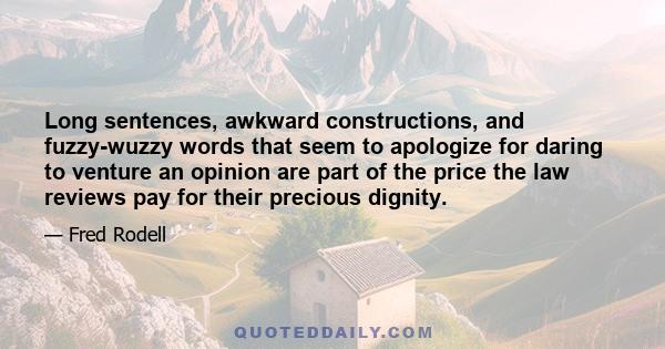 Long sentences, awkward constructions, and fuzzy-wuzzy words that seem to apologize for daring to venture an opinion are part of the price the law reviews pay for their precious dignity.