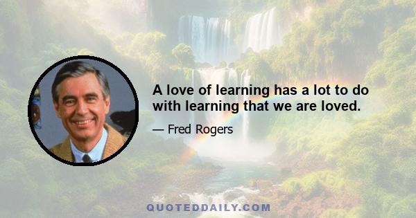 A love of learning has a lot to do with learning that we are loved.