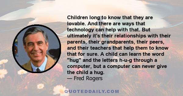 Children long to know that they are lovable. And there are ways that technology can help with that. But ultimately it's their relationships with their parents, their grandparents, their peers, and their teachers that