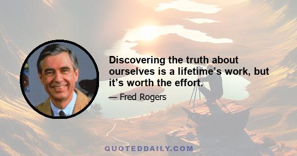 Discovering the truth about ourselves is a lifetime’s work, but it’s worth the effort.