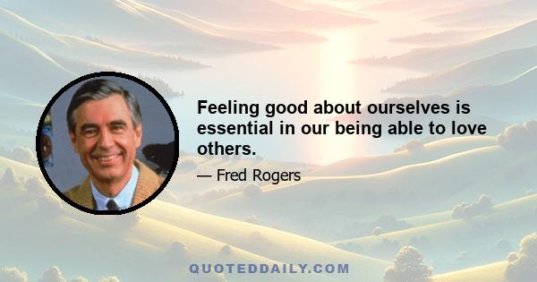 Feeling good about ourselves is essential in our being able to love others.