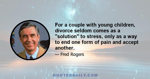 For a couple with young children, divorce seldom comes as a solution to stress, only as a way to end one form of pain and accept another.