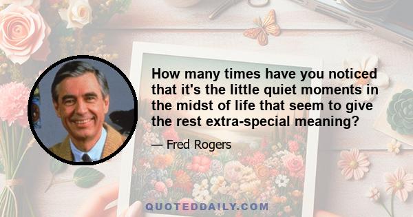 How many times have you noticed that it's the little quiet moments in the midst of life that seem to give the rest extra-special meaning?