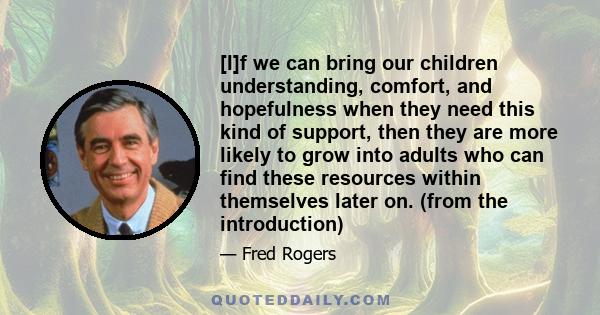 [I]f we can bring our children understanding, comfort, and hopefulness when they need this kind of support, then they are more likely to grow into adults who can find these resources within themselves later on. (from