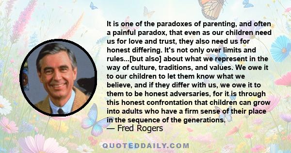 It is one of the paradoxes of parenting, and often a painful paradox, that even as our children need us for love and trust, they also need us for honest differing. It's not only over limits and rules...[but also] about