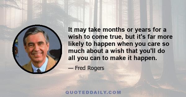 It may take months or years for a wish to come true, but it's far more likely to happen when you care so much about a wish that you'll do all you can to make it happen.