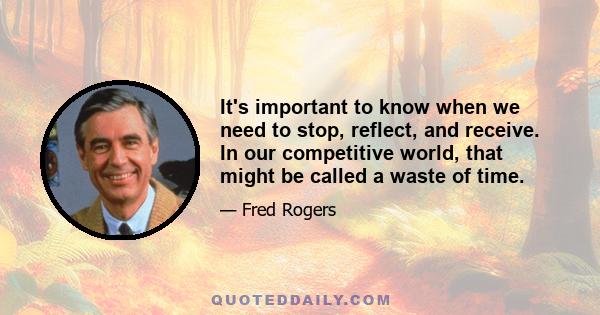 It's important to know when we need to stop, reflect, and receive. In our competitive world, that might be called a waste of time.