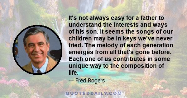 It's not always easy for a father to understand the interests and ways of his son. It seems the songs of our children may be in keys we've never tried. The melody of each generation emerges from all that's gone before.