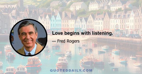 Love begins with listening.