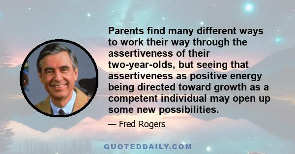 Parents find many different ways to work their way through the assertiveness of their two-year-olds, but seeing that assertiveness as positive energy being directed toward growth as a competent individual may open up