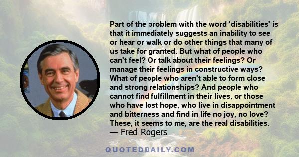 Part of the problem with the word 'disabilities' is that it immediately suggests an inability to see or hear or walk or do other things that many of us take for granted. But what of people who can't feel? Or talk about