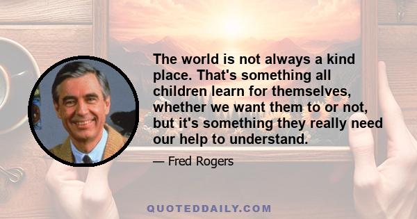 The world is not always a kind place. That's something all children learn for themselves, whether we want them to or not, but it's something they really need our help to understand.