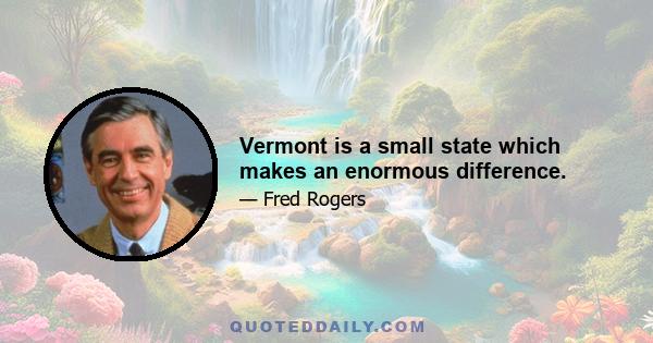 Vermont is a small state which makes an enormous difference.