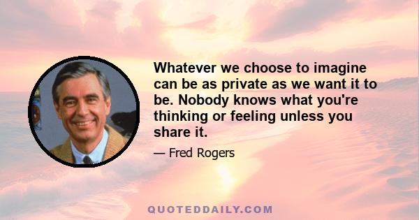 Whatever we choose to imagine can be as private as we want it to be. Nobody knows what you're thinking or feeling unless you share it.