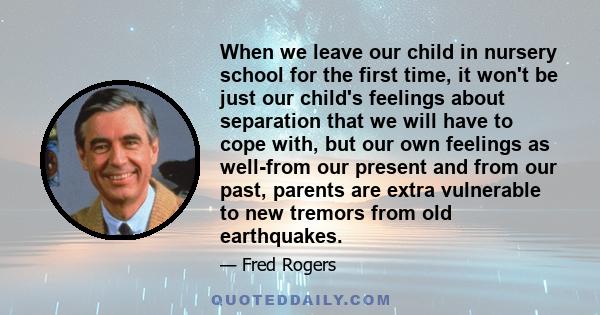 When we leave our child in nursery school for the first time, it won't be just our child's feelings about separation that we will have to cope with, but our own feelings as well-from our present and from our past,