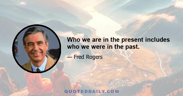 Who we are in the present includes who we were in the past.