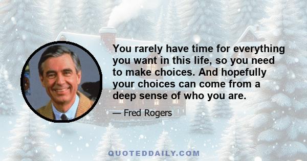 You rarely have time for everything you want in this life, so you need to make choices. And hopefully your choices can come from a deep sense of who you are.