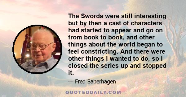 The Swords were still interesting but by then a cast of characters had started to appear and go on from book to book, and other things about the world began to feel constricting. And there were other things I wanted to