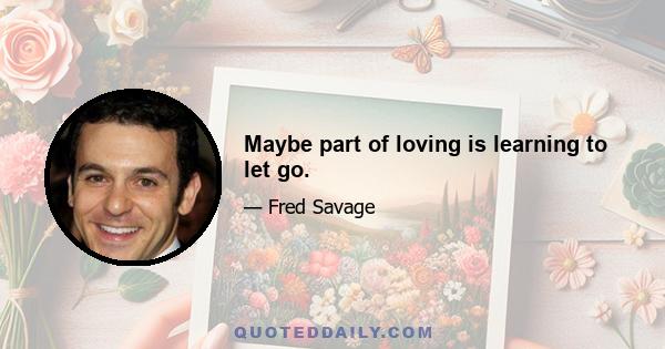 Maybe part of loving is learning to let go.