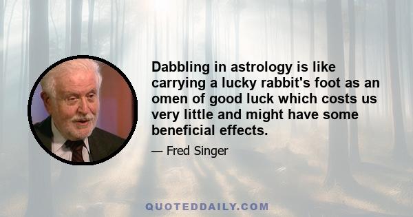 Dabbling in astrology is like carrying a lucky rabbit's foot as an omen of good luck which costs us very little and might have some beneficial effects.