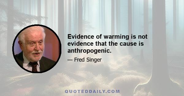 Evidence of warming is not evidence that the cause is anthropogenic.