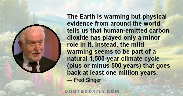 The Earth is warming but physical evidence from around the world tells us that human-emitted carbon dioxide has played only a minor role in it. Instead, the mild warming seems to be part of a natural 1,500-year climate