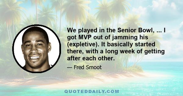 We played in the Senior Bowl, ... I got MVP out of jamming his (expletive). It basically started there, with a long week of getting after each other.