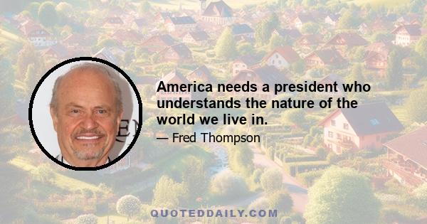 America needs a president who understands the nature of the world we live in.