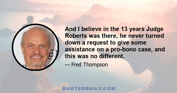 And I believe in the 13 years Judge Roberts was there, he never turned down a request to give some assistance on a pro-bono case, and this was no different.