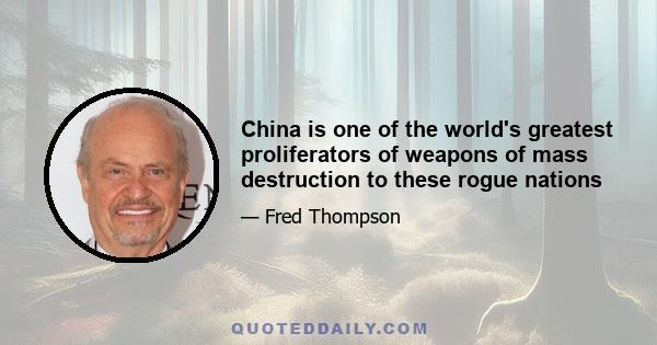 China is one of the world's greatest proliferators of weapons of mass destruction to these rogue nations