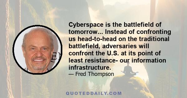 Cyberspace is the battlefield of tomorrow... Instead of confronting us head-to-head on the traditional battlefield, adversaries will confront the U.S. at its point of least resistance- our information infrastructure.