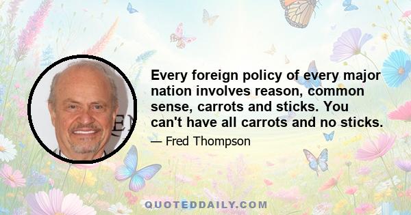 Every foreign policy of every major nation involves reason, common sense, carrots and sticks. You can't have all carrots and no sticks.