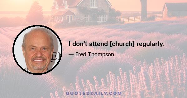 I don't attend [church] regularly.