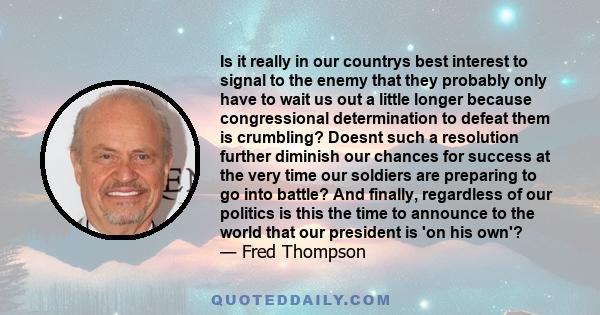 Is it really in our countrys best interest to signal to the enemy that they probably only have to wait us out a little longer because congressional determination to defeat them is crumbling? Doesnt such a resolution