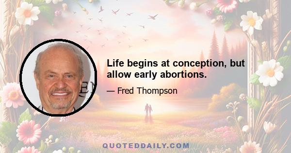 Life begins at conception, but allow early abortions.