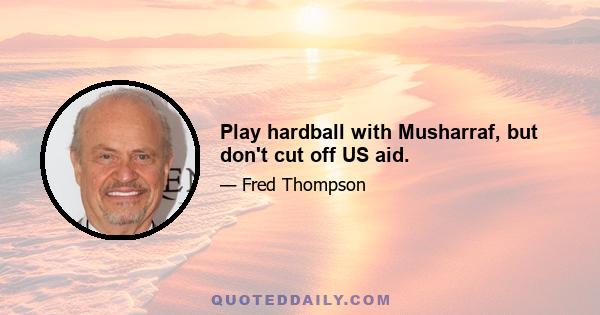 Play hardball with Musharraf, but don't cut off US aid.