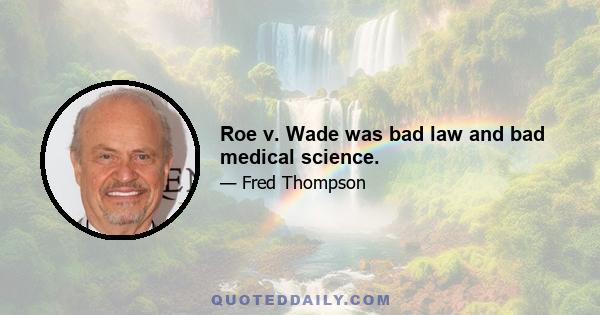 Roe v. Wade was bad law and bad medical science.