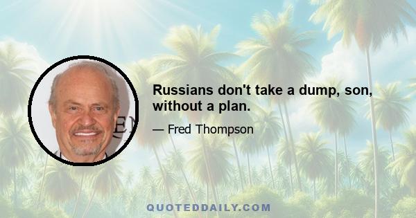 Russians don't take a dump, son, without a plan.