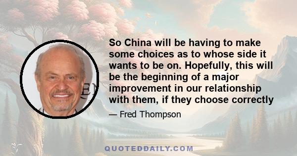 So China will be having to make some choices as to whose side it wants to be on. Hopefully, this will be the beginning of a major improvement in our relationship with them, if they choose correctly