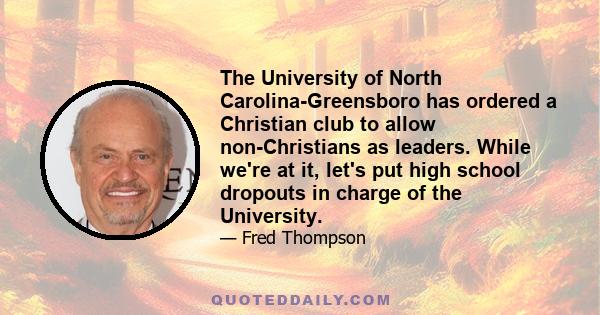 The University of North Carolina-Greensboro has ordered a Christian club to allow non-Christians as leaders. While we're at it, let's put high school dropouts in charge of the University.