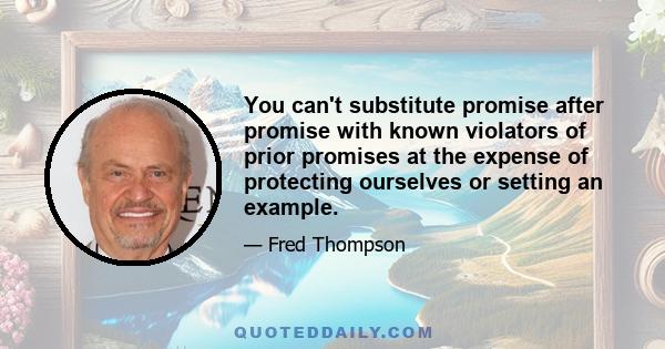 You can't substitute promise after promise with known violators of prior promises at the expense of protecting ourselves or setting an example.