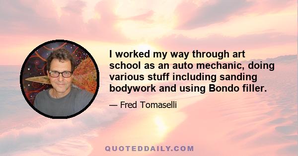 I worked my way through art school as an auto mechanic, doing various stuff including sanding bodywork and using Bondo filler.